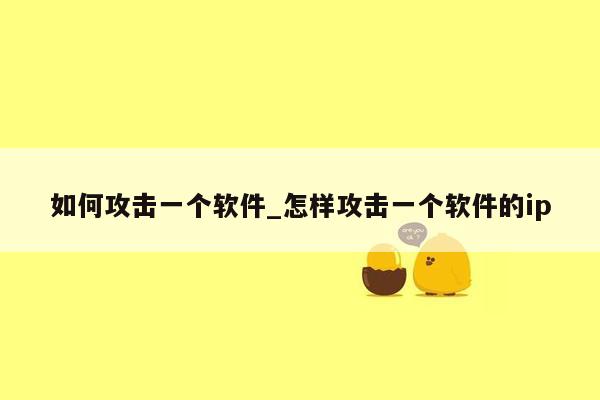 如何攻击一个软件_怎样攻击一个软件的ip