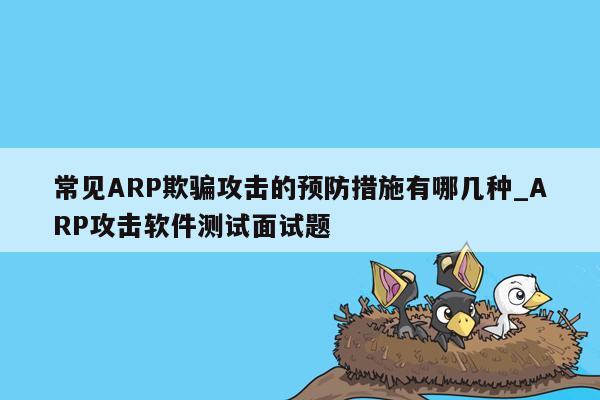 常见ARP欺骗攻击的预防措施有哪几种_ARP攻击软件测试面试题