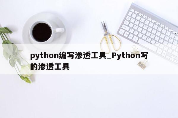 python编写渗透工具_Python写的渗透工具