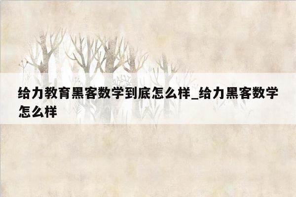 给力教育黑客数学到底怎么样_给力黑客数学怎么样