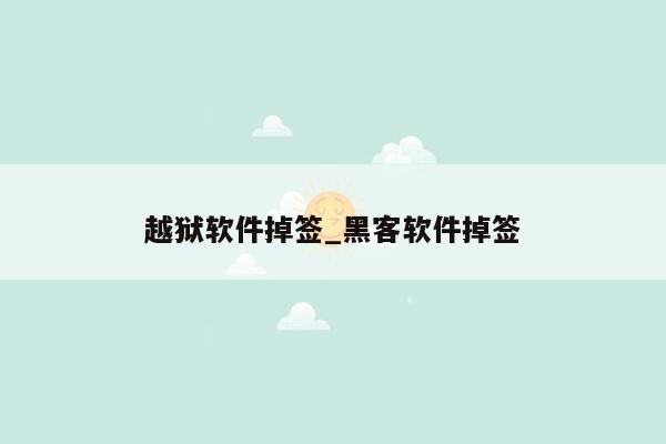 越狱软件掉签_黑客软件掉签