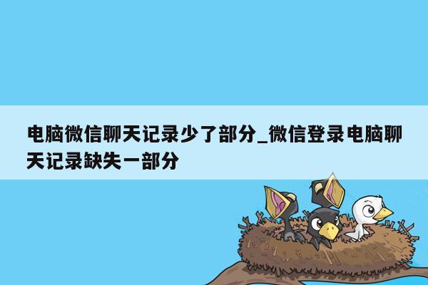 电脑微信聊天记录少了部分_微信登录电脑聊天记录缺失一部分