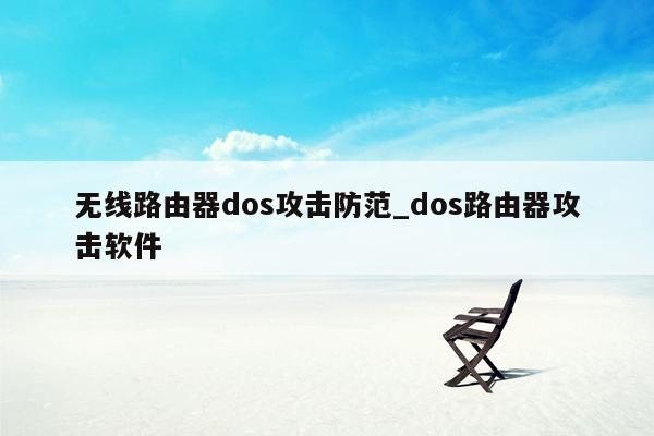 无线路由器dos攻击防范_dos路由器攻击软件