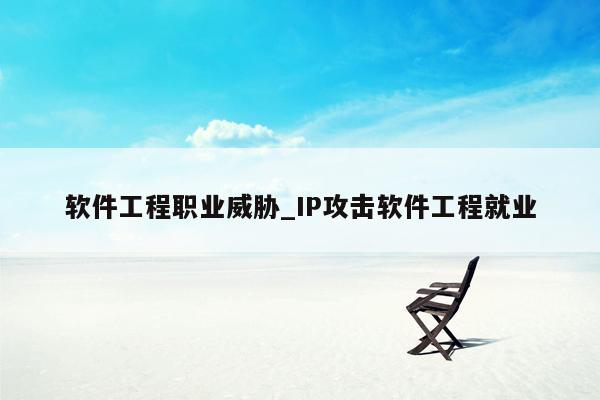 软件工程职业威胁_IP攻击软件工程就业