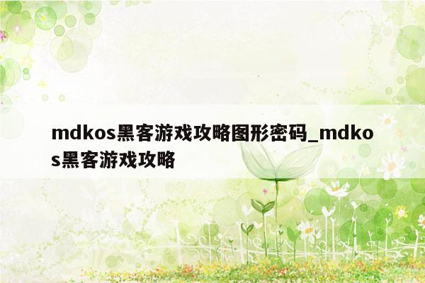 mdkos黑客游戏攻略图形密码_mdkos黑客游戏攻略