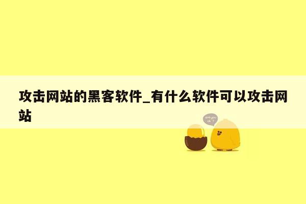 攻击网站的黑客软件_有什么软件可以攻击网站