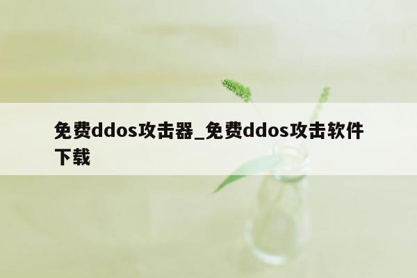 免费ddos攻击器_免费ddos攻击软件下载