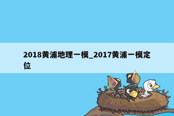 2018黄浦地理一模_2017黄浦一模定位