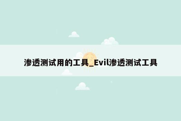 渗透测试用的工具_Evil渗透测试工具