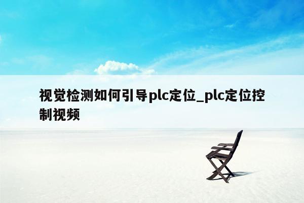 视觉检测如何引导plc定位_plc定位控制视频