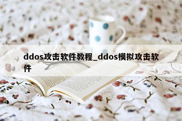 ddos攻击软件教程_ddos模拟攻击软件