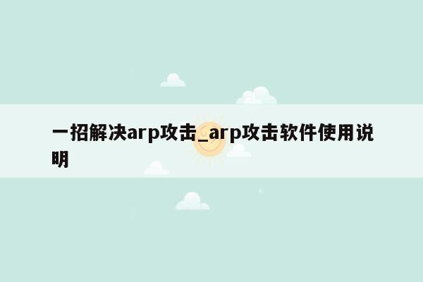 一招解决arp攻击_arp攻击软件使用说明