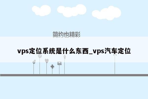 vps定位系统是什么东西_vps汽车定位