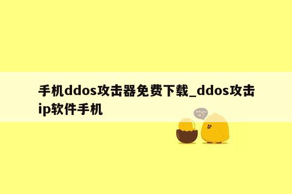 手机ddos攻击器免费下载_ddos攻击ip软件手机