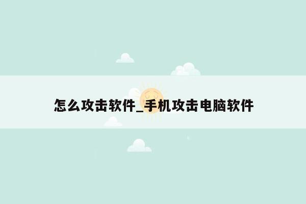 怎么攻击软件_手机攻击电脑软件