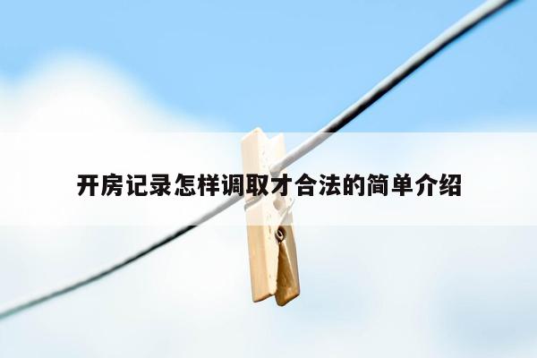 开房记录怎样调取才合法的简单介绍