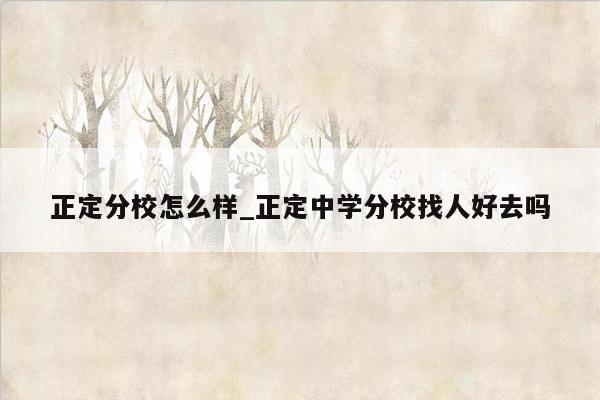 正定分校怎么样_正定中学分校找人好去吗