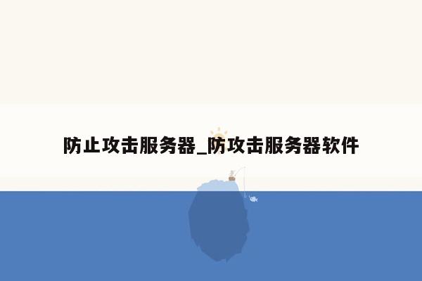 防止攻击服务器_防攻击服务器软件