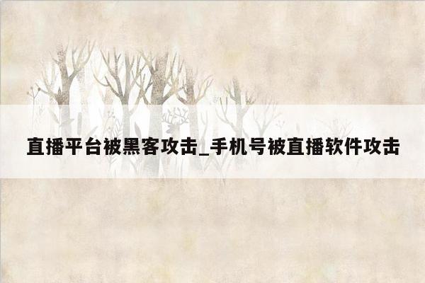 直播平台被黑客攻击_手机号被直播软件攻击