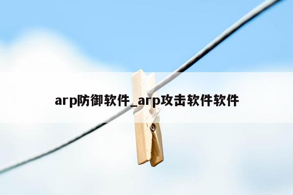 arp防御软件_arp攻击软件软件