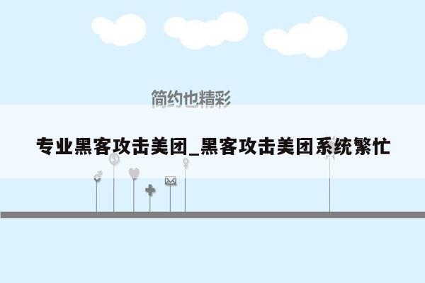 专业黑客攻击美团_黑客攻击美团系统繁忙