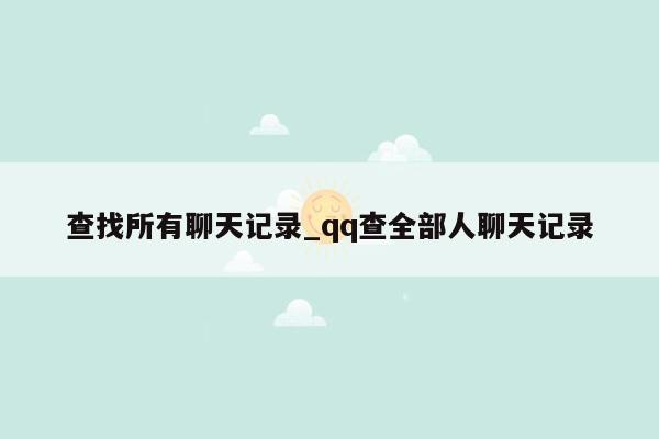 查找所有聊天记录_qq查全部人聊天记录