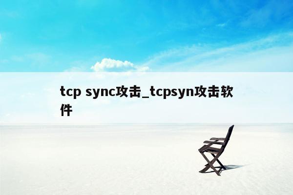 tcp sync攻击_tcpsyn攻击软件