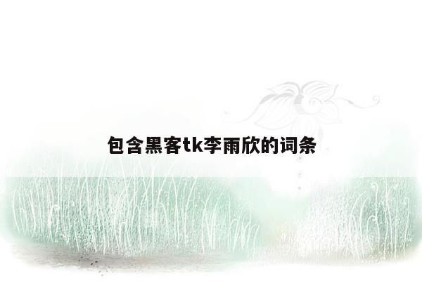 包含黑客tk李雨欣的词条