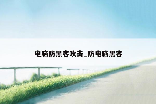 电脑防黑客攻击_防电脑黑客