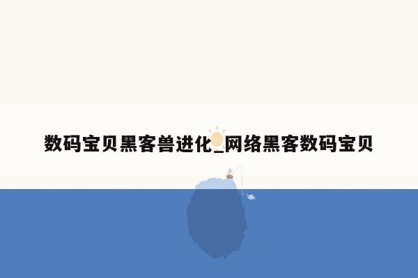 数码宝贝黑客兽进化_网络黑客数码宝贝