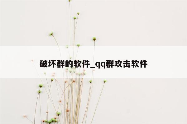 破坏群的软件_qq群攻击软件