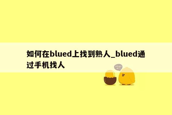 如何在blued上找到熟人_blued通过手机找人