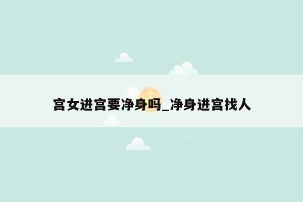 宫女进宫要净身吗_净身进宫找人