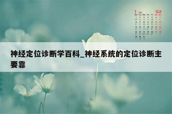 神经定位诊断学百科_神经系统的定位诊断主要靠