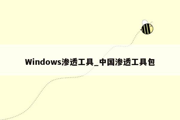 Windows渗透工具_中国渗透工具包