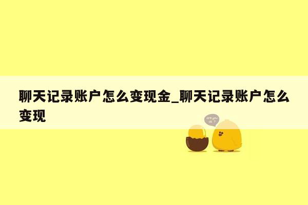 聊天记录账户怎么变现金_聊天记录账户怎么变现