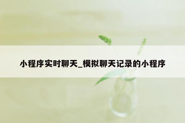 小程序实时聊天_模拟聊天记录的小程序