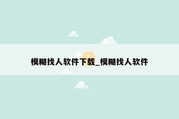 模糊找人软件下载_模糊找人软件