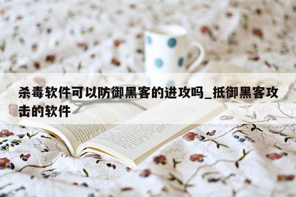 杀毒软件可以防御黑客的进攻吗_抵御黑客攻击的软件