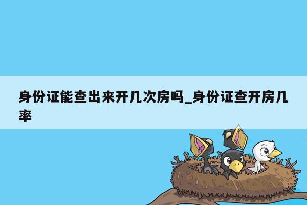 身份证能查出来开几次房吗_身份证查开房几率