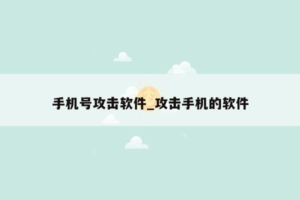 手机号攻击软件_攻击手机的软件