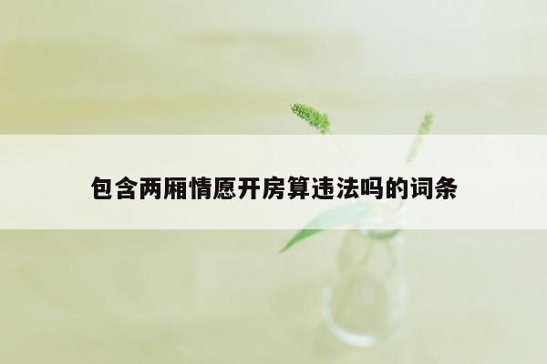 包含两厢情愿开房算违法吗的词条