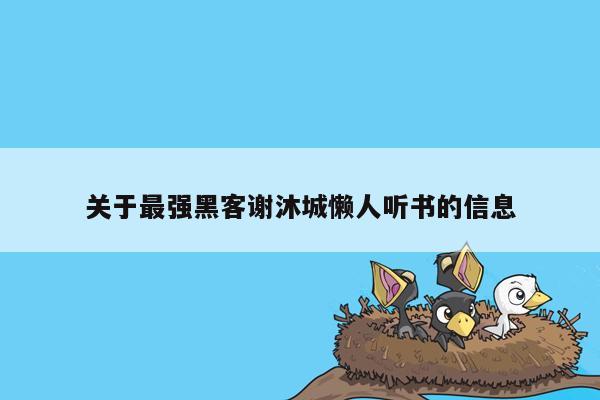 关于最强黑客谢沐城懒人听书的信息