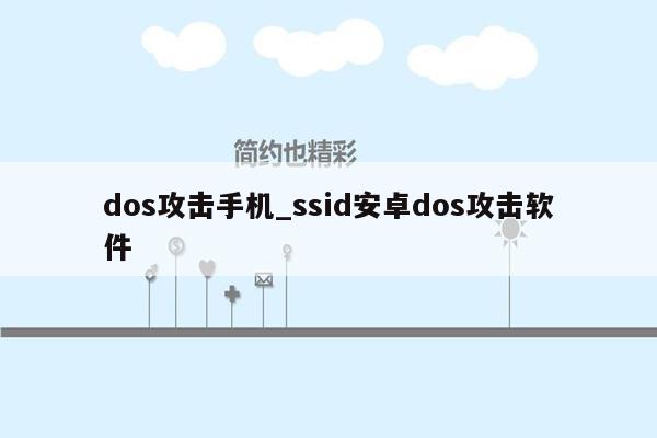 dos攻击手机_ssid安卓dos攻击软件