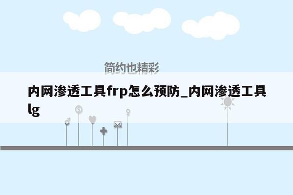 内网渗透工具frp怎么预防_内网渗透工具lg