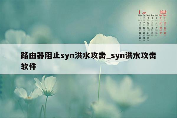 路由器阻止syn洪水攻击_syn洪水攻击软件