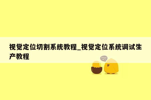 视觉定位切割系统教程_视觉定位系统调试生产教程