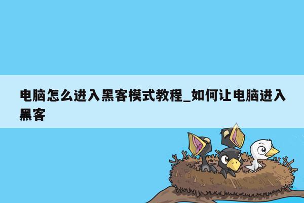 电脑怎么进入黑客模式教程_如何让电脑进入黑客