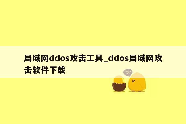 局域网ddos攻击工具_ddos局域网攻击软件下载