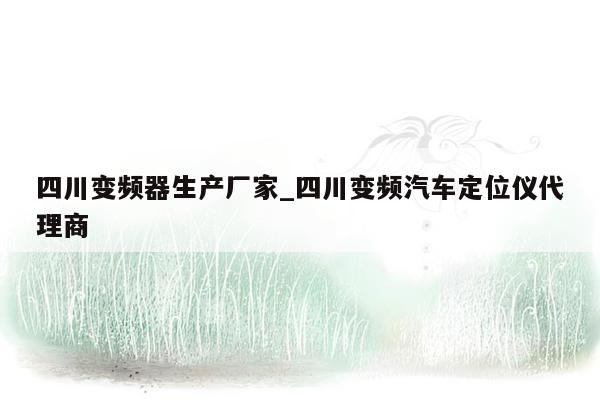 四川变频器生产厂家_四川变频汽车定位仪代理商